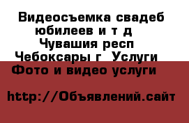 Видеосъемка свадеб,юбилеев и т.д. - Чувашия респ., Чебоксары г. Услуги » Фото и видео услуги   
